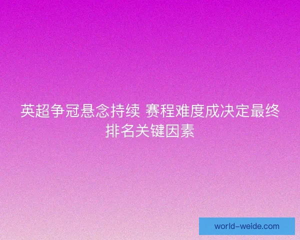 英超争冠悬念持续 赛程难度成决定最终排名关键因素