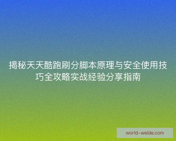 揭秘天天酷跑刷分脚本原理与安全使用技巧全攻略实战经验分享指南